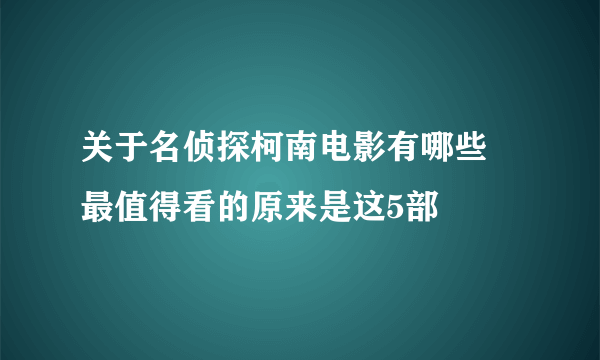 关于名侦探柯南电影有哪些 最值得看的原来是这5部