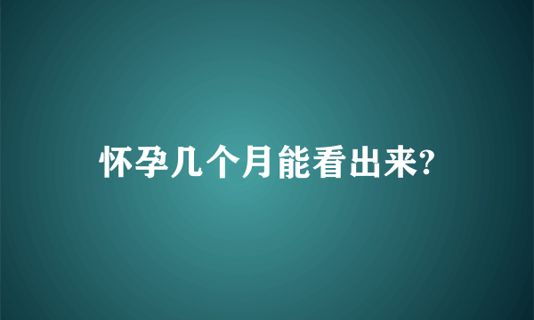 怀孕几个月能看出来?