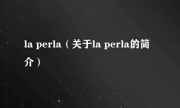 la perla（关于la perla的简介）