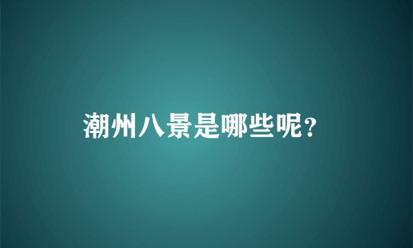 潮州八景是哪些呢？