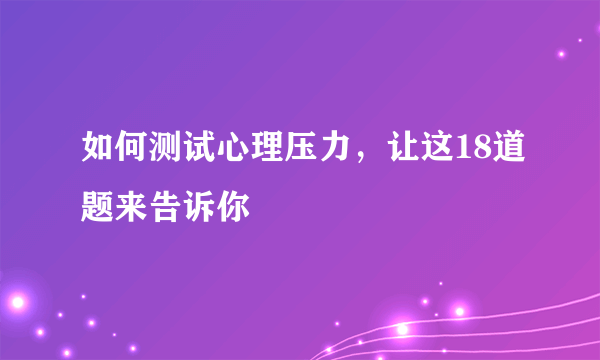 如何测试心理压力，让这18道题来告诉你