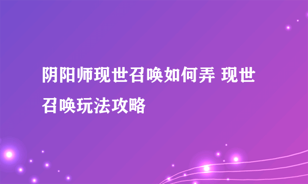 阴阳师现世召唤如何弄 现世召唤玩法攻略