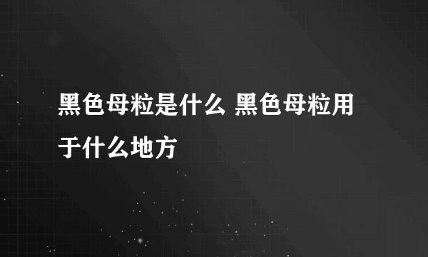 黑色母粒是什么 黑色母粒用于什么地方