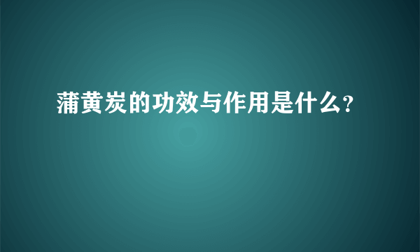 蒲黄炭的功效与作用是什么？