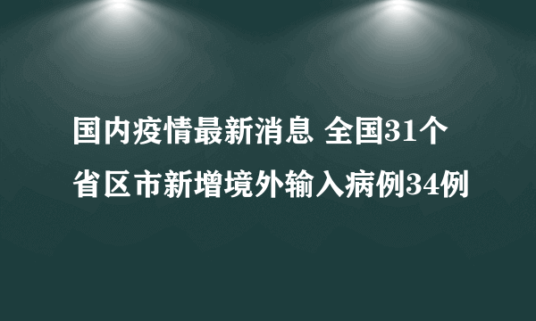 国内疫情最新消息 全国31个省区市新增境外输入病例34例