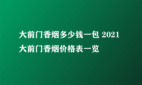 大前门香烟多少钱一包 2021大前门香烟价格表一览