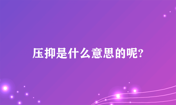 压抑是什么意思的呢?