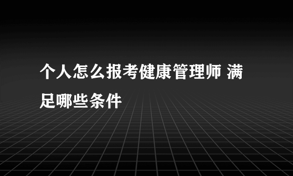 个人怎么报考健康管理师 满足哪些条件