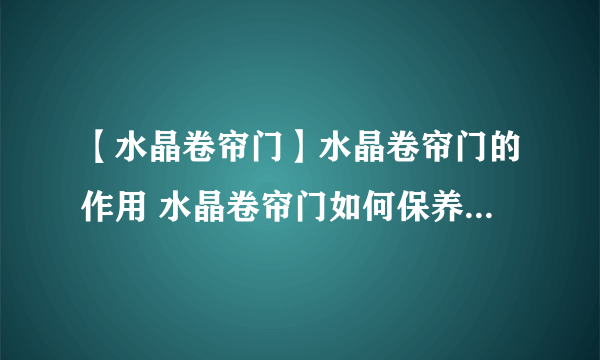 【水晶卷帘门】水晶卷帘门的作用 水晶卷帘门如何保养 水晶卷帘门的优点