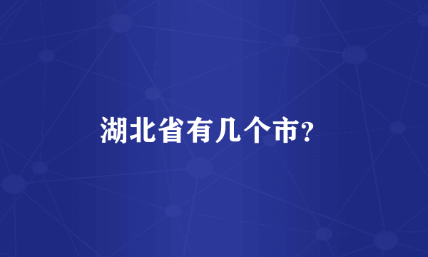 湖北省有几个市？