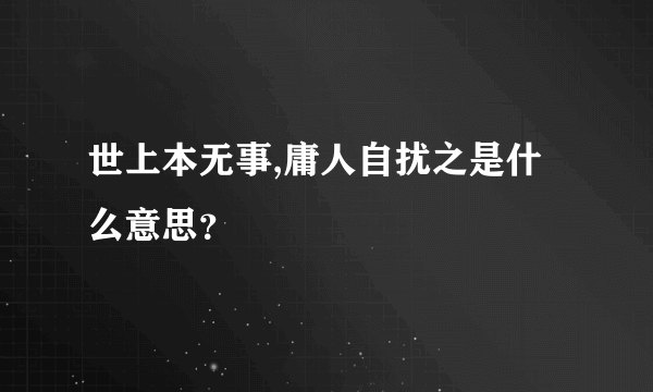 世上本无事,庸人自扰之是什么意思？