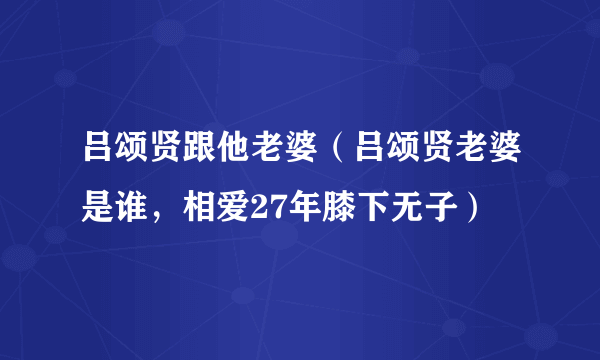 吕颂贤跟他老婆（吕颂贤老婆是谁，相爱27年膝下无子）