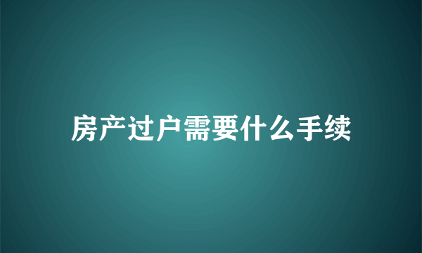 房产过户需要什么手续