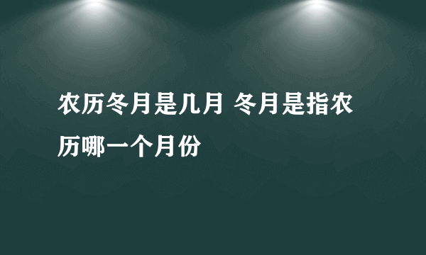 农历冬月是几月 冬月是指农历哪一个月份