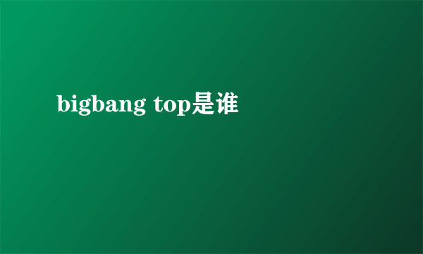 bigbang top是谁