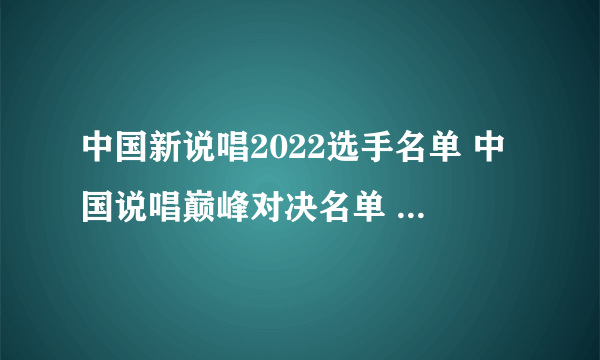 中国新说唱2022选手名单 中国说唱巅峰对决名单 2022中国新说唱艺人阵容