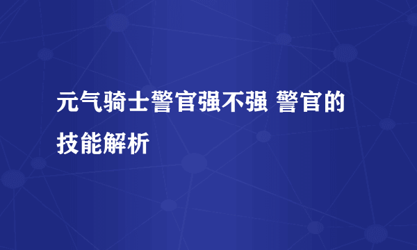 元气骑士警官强不强 警官的技能解析