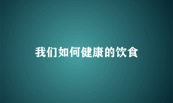 我们如何健康的饮食