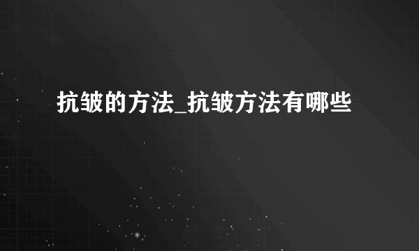 抗皱的方法_抗皱方法有哪些