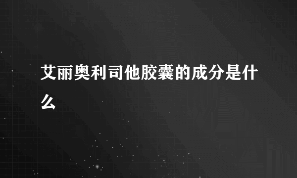 艾丽奥利司他胶囊的成分是什么