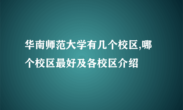 华南师范大学有几个校区,哪个校区最好及各校区介绍 