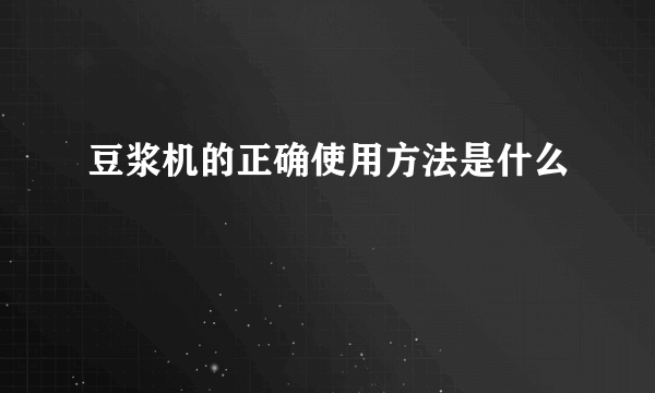 豆浆机的正确使用方法是什么