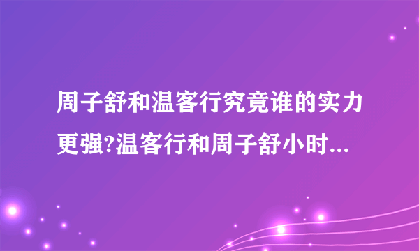 周子舒和温客行究竟谁的实力更强?温客行和周子舒小时候认识吗？