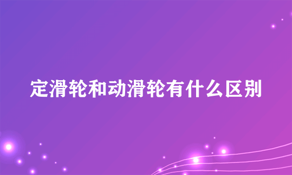 定滑轮和动滑轮有什么区别