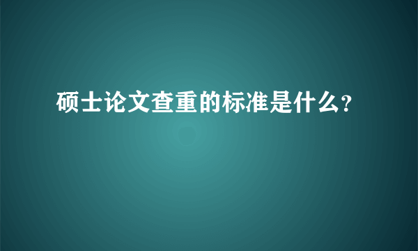 硕士论文查重的标准是什么？