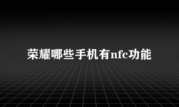 荣耀哪些手机有nfc功能