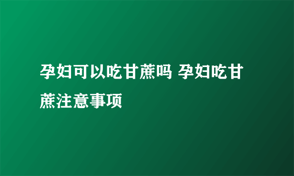 孕妇可以吃甘蔗吗 孕妇吃甘蔗注意事项