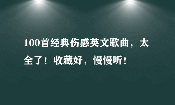 100首经典伤感英文歌曲，太全了！收藏好，慢慢听！