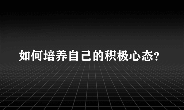 如何培养自己的积极心态？