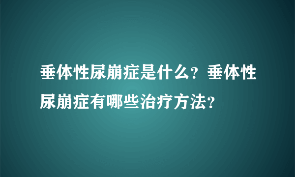 垂体性尿崩症是什么？垂体性尿崩症有哪些治疗方法？