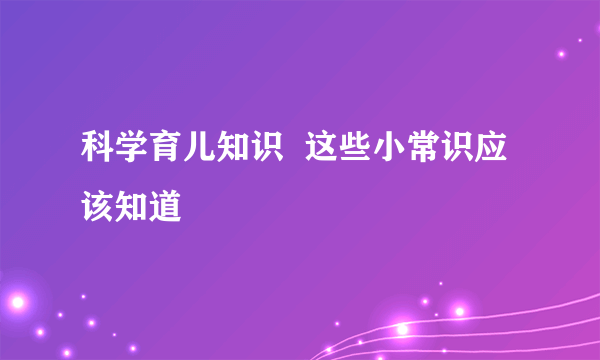 科学育儿知识  这些小常识应该知道