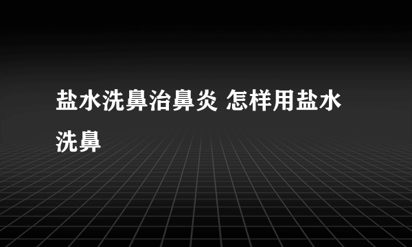 盐水洗鼻治鼻炎 怎样用盐水洗鼻