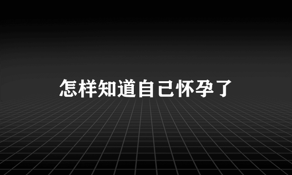 怎样知道自己怀孕了