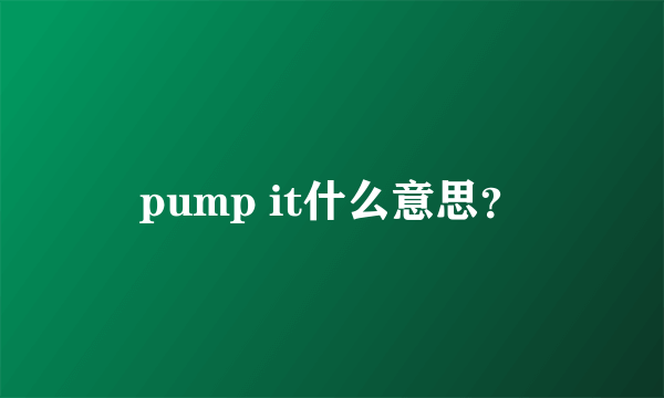 pump it什么意思？