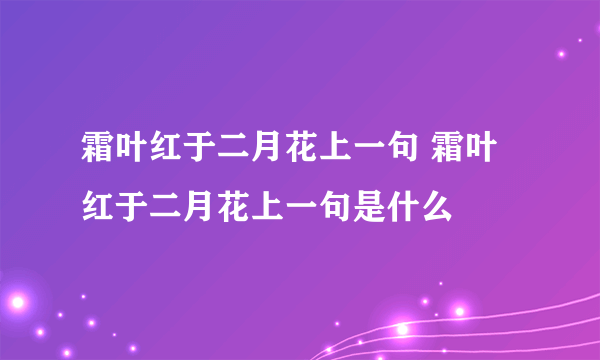 霜叶红于二月花上一句 霜叶红于二月花上一句是什么