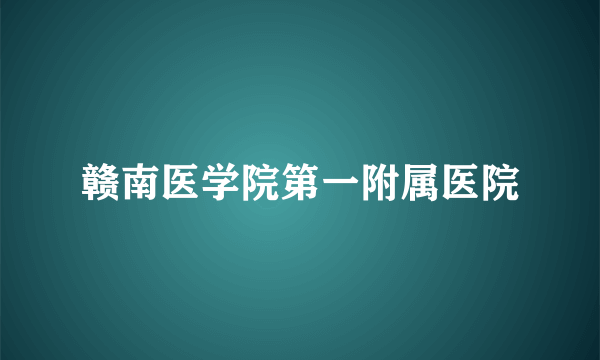 赣南医学院第一附属医院