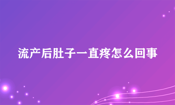 流产后肚子一直疼怎么回事