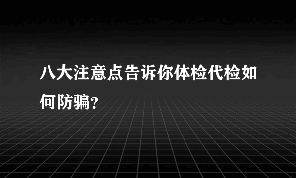 八大注意点告诉你体检代检如何防骗？