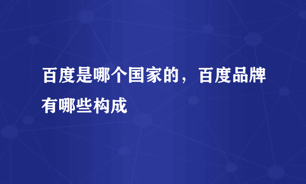 百度是哪个国家的，百度品牌有哪些构成