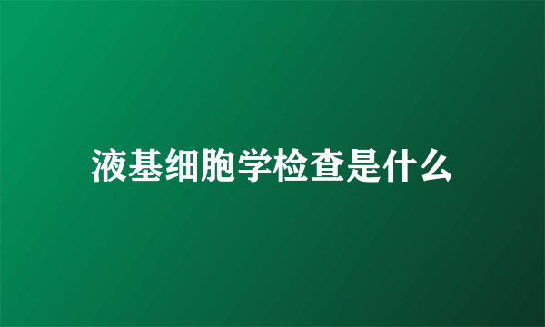 液基细胞学检查是什么