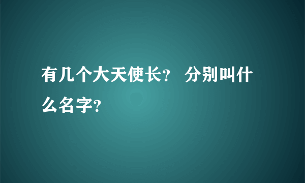 有几个大天使长？ 分别叫什么名字？