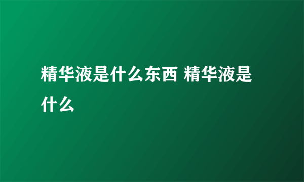 精华液是什么东西 精华液是什么