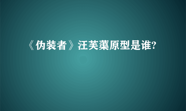 《伪装者》汪芙蕖原型是谁?