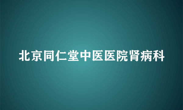 北京同仁堂中医医院肾病科