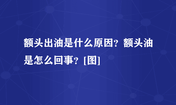 额头出油是什么原因？额头油是怎么回事？[图]