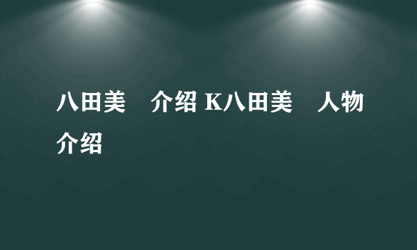 八田美咲介绍 K八田美咲人物介绍